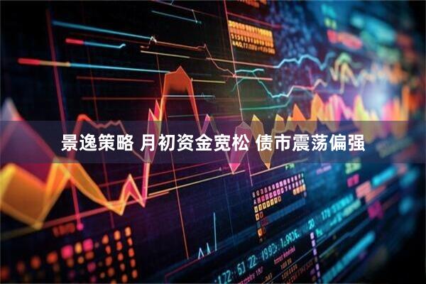 景逸策略 月初资金宽松 债市震荡偏强