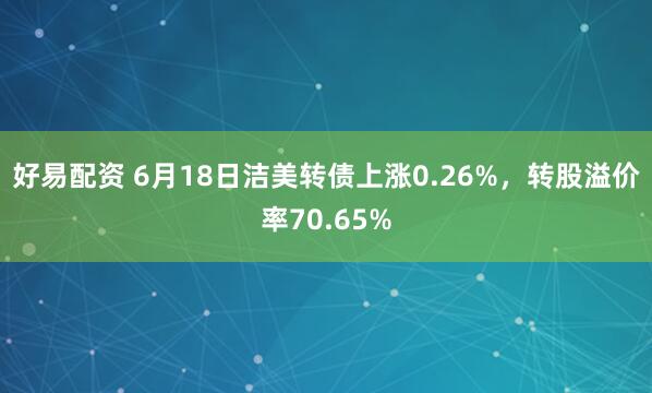 好易配资 6月18日洁美转债上涨0.26%，转股溢价率70.65%