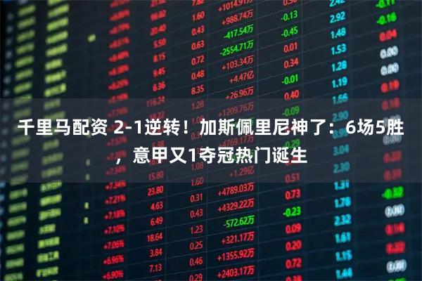 千里马配资 2-1逆转！加斯佩里尼神了：6场5胜，意甲又1夺冠热门诞生