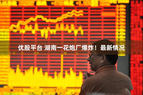 优股平台 湖南一花炮厂爆炸！最新情况