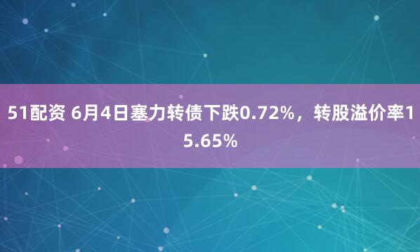 51配资 6月4日塞力转债下跌0.72%，转股溢价率15.65%