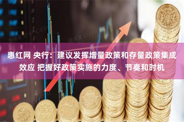 惠红网 央行：建议发挥增量政策和存量政策集成效应 把握好政策实施的力度、节奏和时机