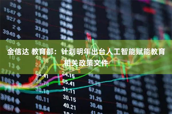 金信达 教育部：计划明年出台人工智能赋能教育相关政策文件