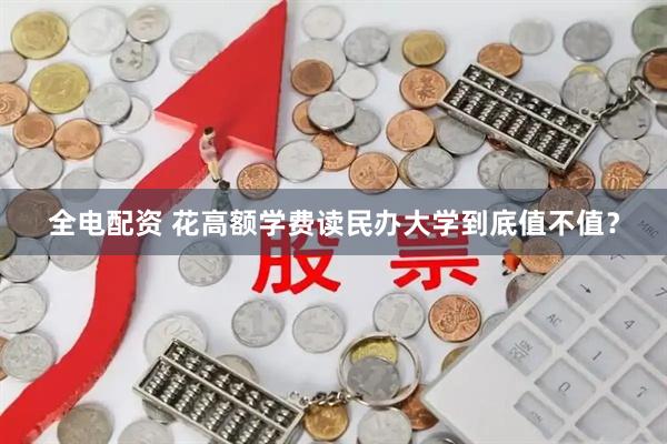 全电配资 花高额学费读民办大学到底值不值?